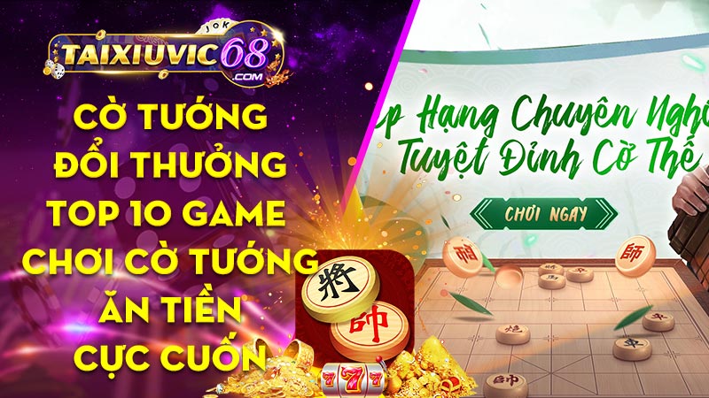 Cờ tướng đổi thưởng: Top 10 game ăn tiền online cực cuốn